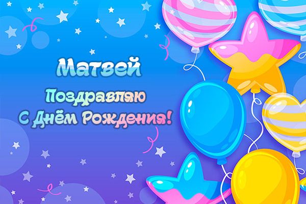 Поздравления и открытки: Матвей, с Днём Рождения! + музыкальные и голосовые от Путина